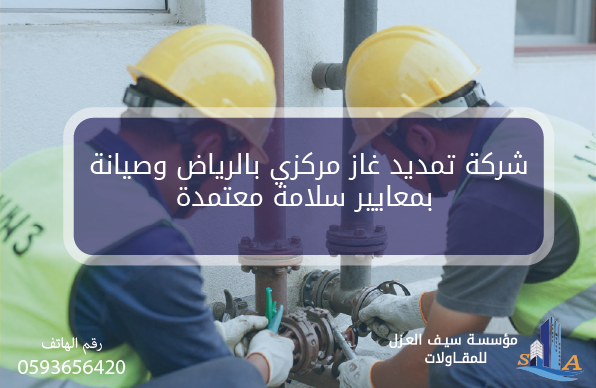 شركة تمديد غاز مركزي بالرياض وصيانة بمعايير سلامة معتمدة