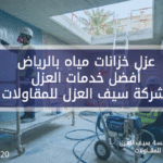 عزل خزانات مياه بالرياض | أفضل خدمات العزل | شركة سيف العزل للمقاولات